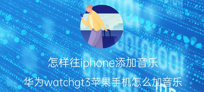 怎样往iphone添加音乐 华为watchgt3苹果手机怎么加音乐？